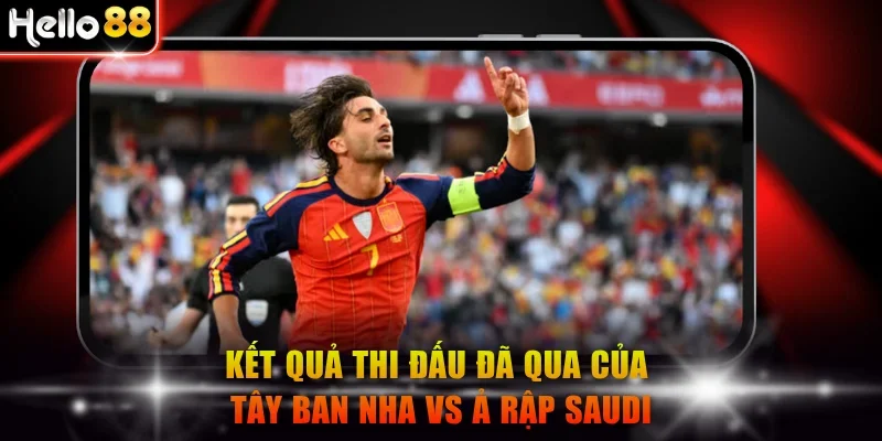 Kết quả thi đấu đã qua của Tây Ban Nha vs Ả Rập Saudi